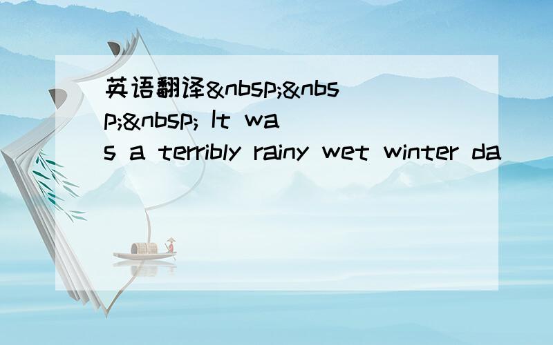 英语翻译    It was a terribly rainy wet winter da