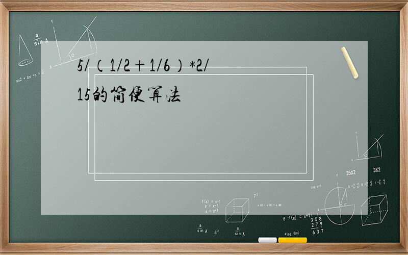 5/（1/2+1/6）*2/15的简便算法