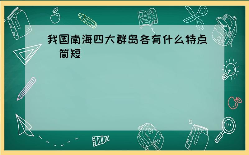 我国南海四大群岛各有什么特点(筒短)