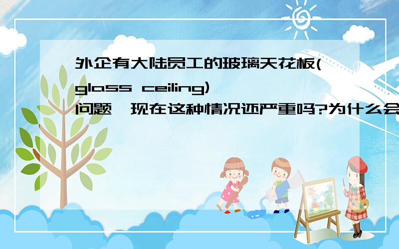 外企有大陆员工的玻璃天花板(glass ceiling)问题,现在这种情况还严重吗?为什么会有这种问题?