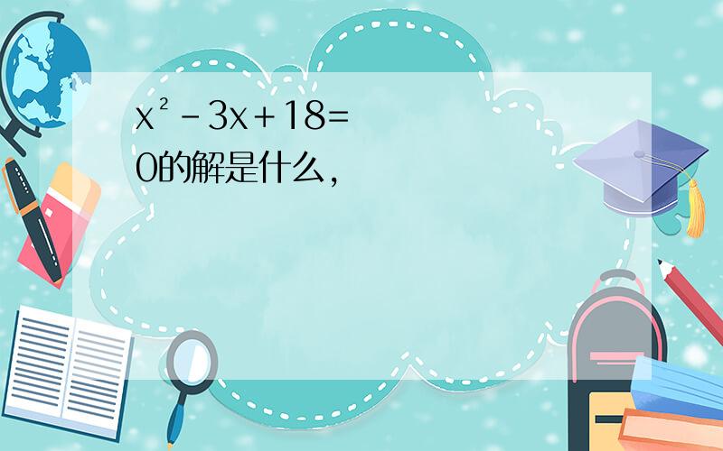 x²－3x＋18=0的解是什么,