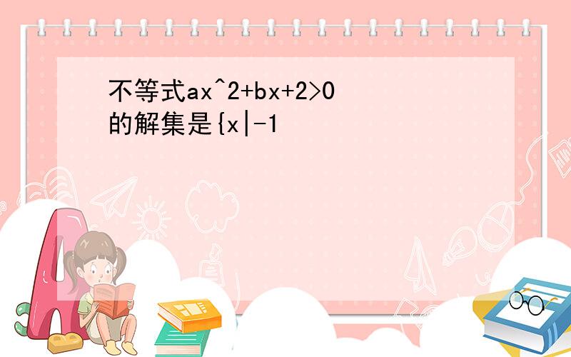 不等式ax^2+bx+2>0的解集是{x|-1