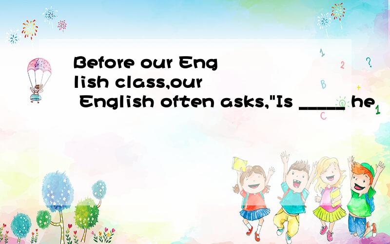 Before our English class,our English often asks,