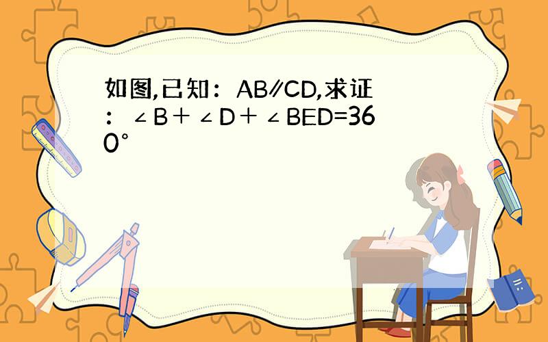 如图,已知：AB∥CD,求证：∠B＋∠D＋∠BED=360°