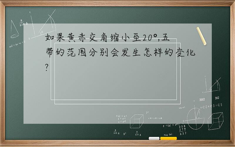 如果黄赤交角缩小至20°,五带的范围分别会发生怎样的变化?