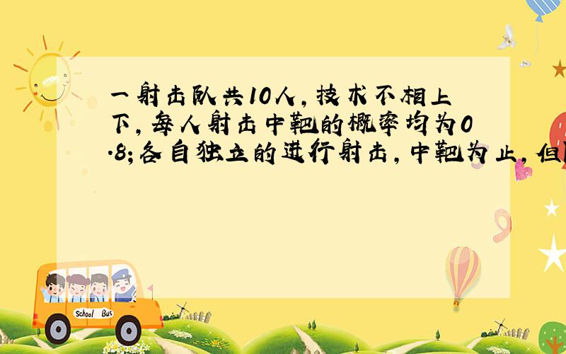 一射击队共10人,技术不相上下,每人射击中靶的概率均为0.8；各自独立的进行射击,中靶为止,但限制每人最多打3次.问大约