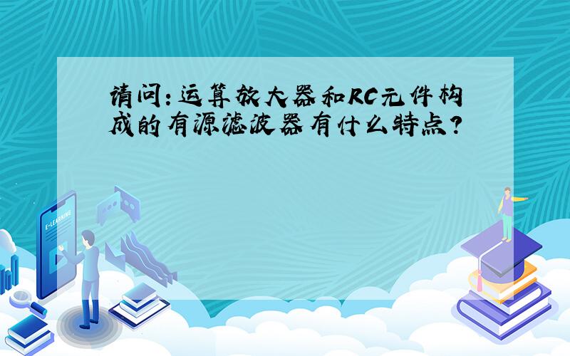 请问：运算放大器和RC元件构成的有源滤波器有什么特点?