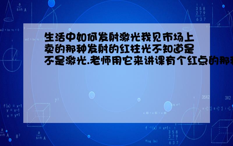 生活中如何发射激光我见市场上卖的那种发射的红柱光不知道是不是激光.老师用它来讲课有个红点的那种.我想做个简单的激光