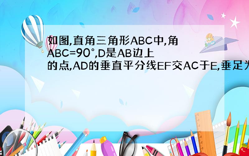 如图,直角三角形ABC中,角ABC=90°,D是AB边上的点,AD的垂直平分线EF交AC于E,垂足为F,ED的延长线与C