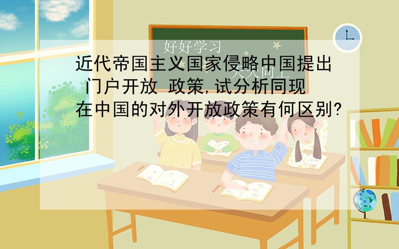 近代帝国主义国家侵略中国提出 门户开放 政策,试分析同现在中国的对外开放政策有何区别?