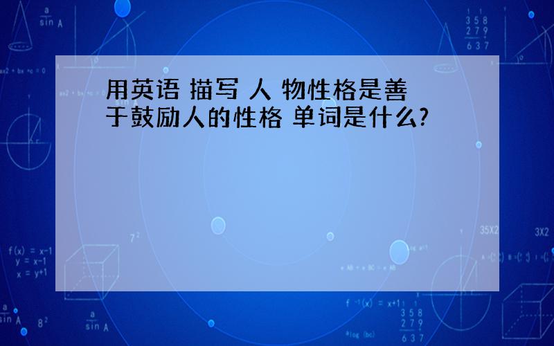 用英语 描写 人 物性格是善于鼓励人的性格 单词是什么?