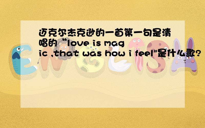 迈克尔杰克逊的一首第一句是清唱的“love is magic ,that was how i feel