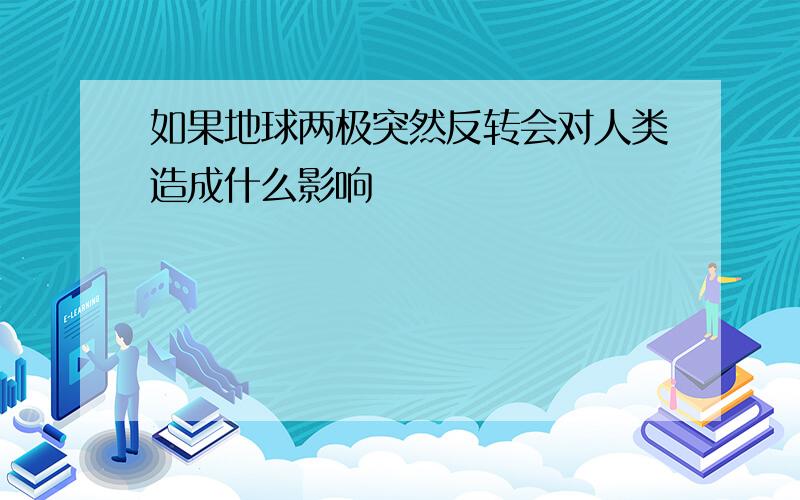 如果地球两极突然反转会对人类造成什么影响