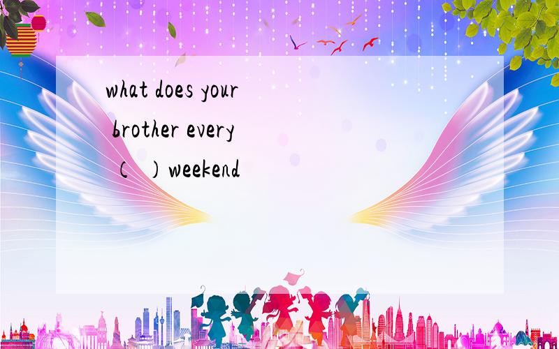 what does your brother every （ ）weekend