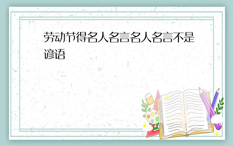 劳动节得名人名言名人名言不是谚语