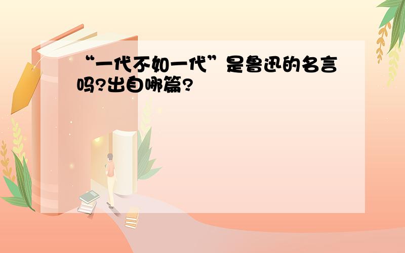 “一代不如一代”是鲁迅的名言吗?出自哪篇?