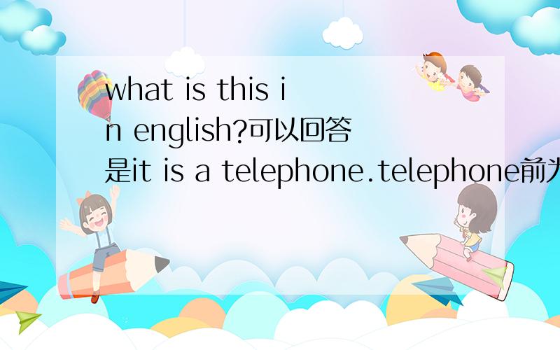 what is this in english?可以回答是it is a telephone.telephone前为什么