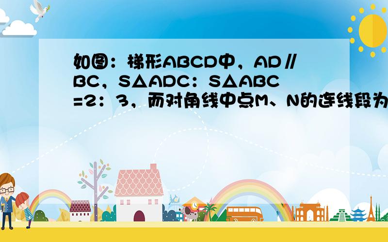 如图：梯形ABCD中，AD∥BC，S△ADC：S△ABC=2：3，而对角线中点M、N的连线段为10cm，求梯形两底的长．