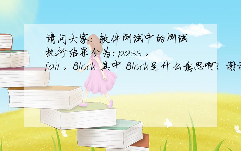 请问大家： 软件测试中的测试执行结果分为：pass , fail , Block 其中 Block是什么意思啊? 谢谢啦