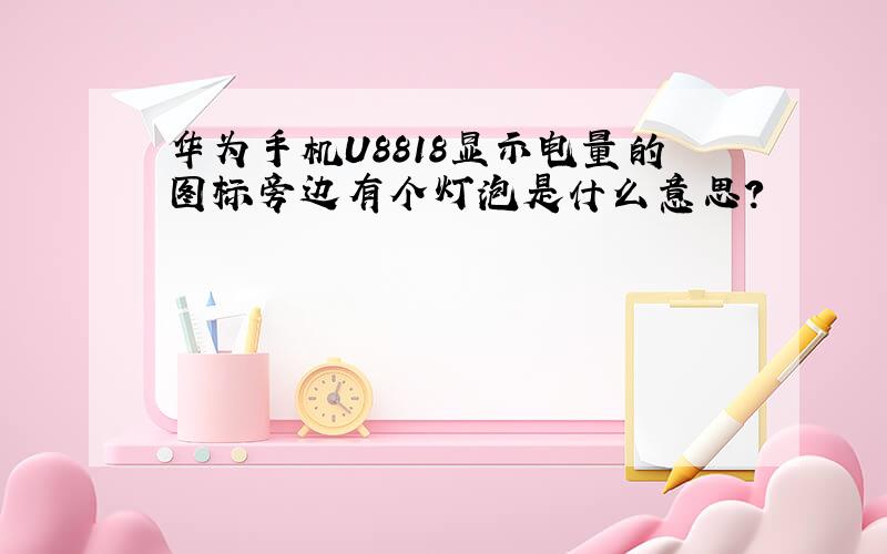 华为手机U8818显示电量的图标旁边有个灯泡是什么意思?