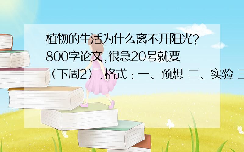 植物的生活为什么离不开阳光?800字论文,很急20号就要（下周2）.格式：一、预想 二、实验 三、观察 四、结论