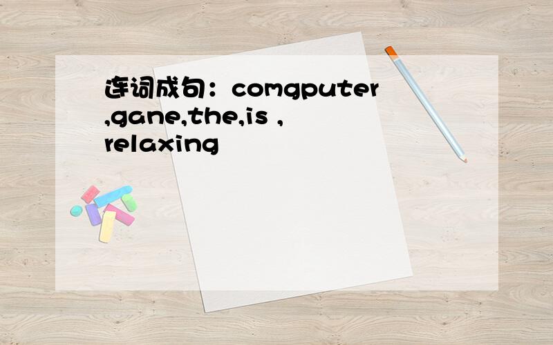 连词成句：comgputer,gane,the,is ,relaxing