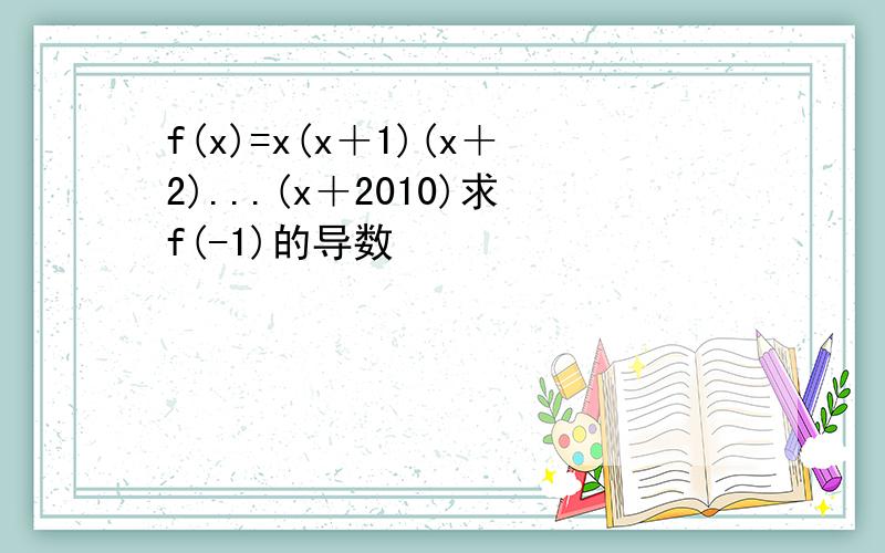 f(x)=x(x＋1)(x＋2)...(x＋2010)求f(-1)的导数