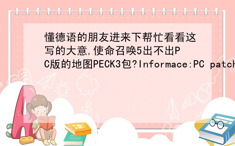 懂德语的朋友进来下帮忙看看这写的大意,使命召唤5出不出PC版的地图PECK3包?Informace:PC patch v