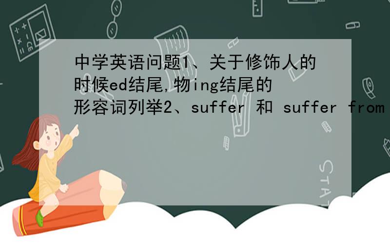 中学英语问题1、关于修饰人的时候ed结尾,物ing结尾的形容词列举2、suffer 和 suffer from 后面加的