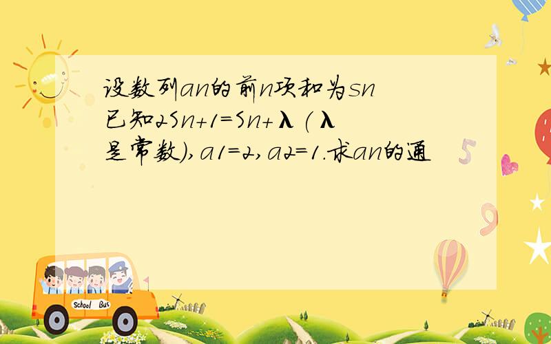 设数列an的前n项和为sn 已知2Sn+1=Sn+λ(λ是常数),a1=2,a2=1.求an的通