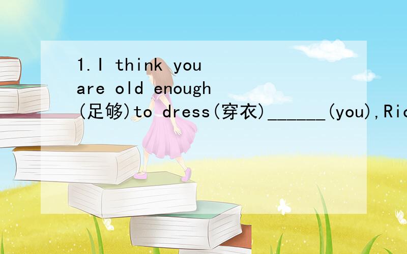 1.I think you are old enough(足够)to dress(穿衣)______(you),Rick