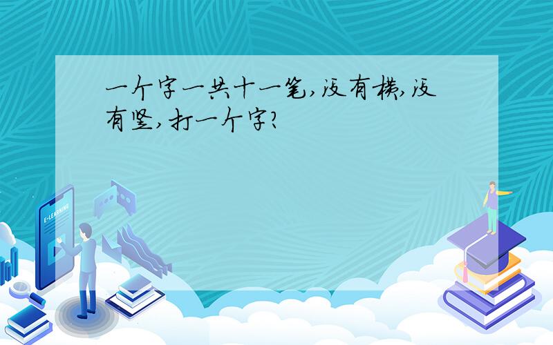 一个字一共十一笔,没有横,没有竖,打一个字?