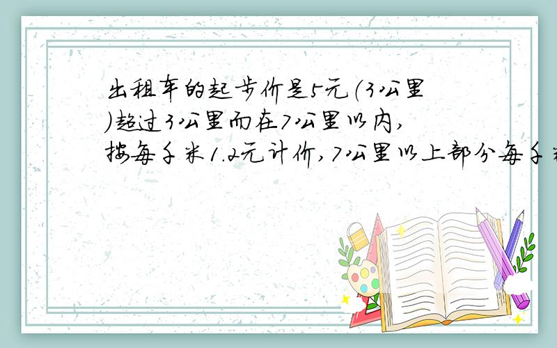 出租车的起步价是5元（3公里）超过3公里而在7公里以内,按每千米1.2元计价,7公里以上部分每千米加价50%