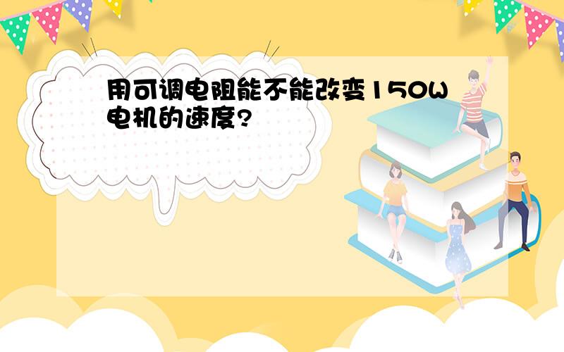 用可调电阻能不能改变150W电机的速度?