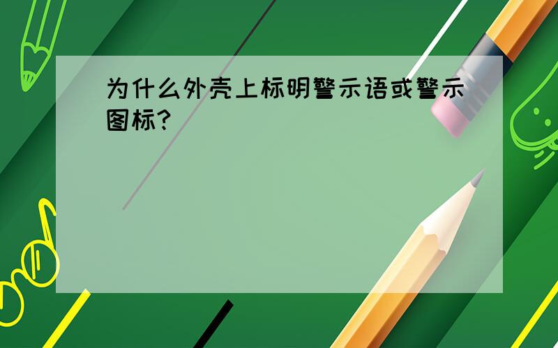 为什么外壳上标明警示语或警示图标?