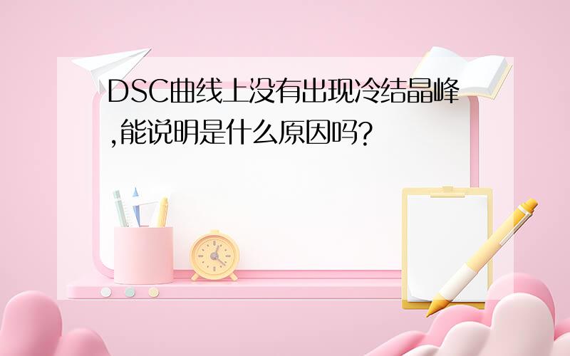 DSC曲线上没有出现冷结晶峰,能说明是什么原因吗?