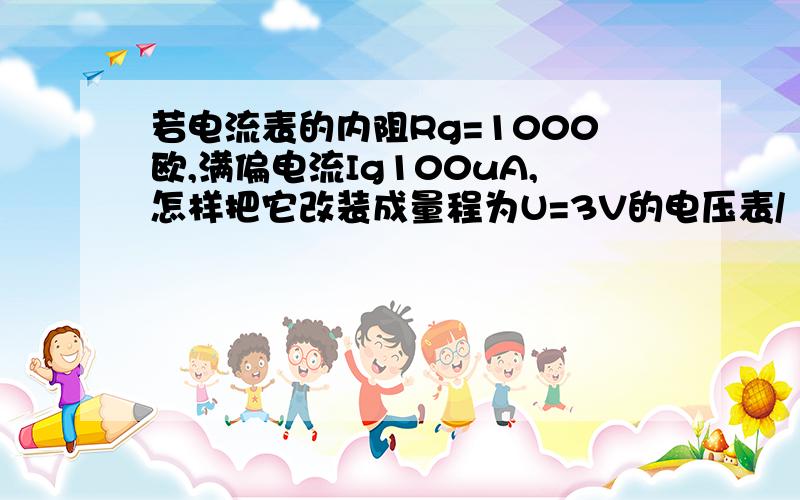 若电流表的内阻Rg=1000欧,满偏电流Ig100uA,怎样把它改装成量程为U=3V的电压表/