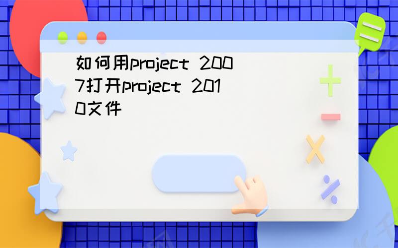 如何用project 2007打开project 2010文件