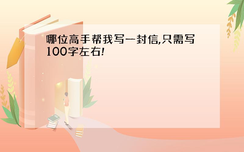 哪位高手帮我写一封信,只需写100字左右!