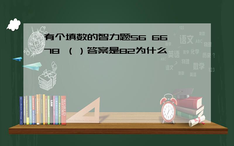 有个填数的智力题56 66 78 （）答案是82为什么