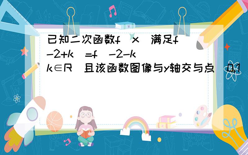 已知二次函数f(x)满足f(-2+k)=f(-2-k)(k∈R)且该函数图像与y轴交与点（0,1）