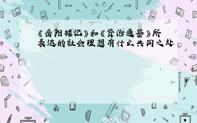 《岳阳楼记》和《资治通鉴》所表达的社会理想有什么共同之处