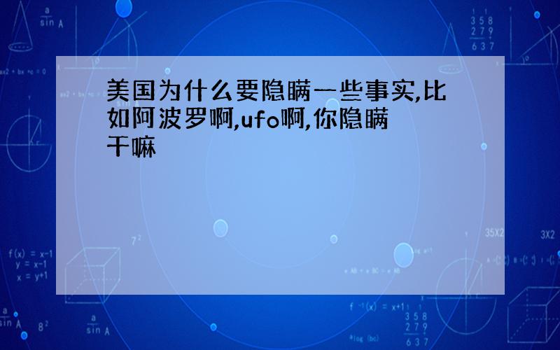 美国为什么要隐瞒一些事实,比如阿波罗啊,ufo啊,你隐瞒干嘛