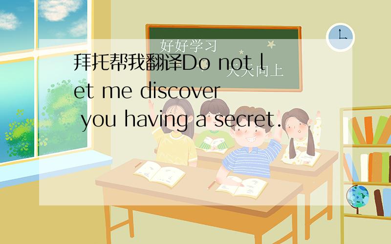 拜托帮我翻译Do not let me discover you having a secret.