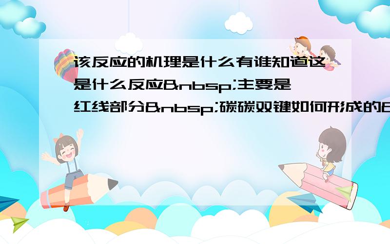 该反应的机理是什么有谁知道这是什么反应 主要是红线部分 碳碳双键如何形成的 