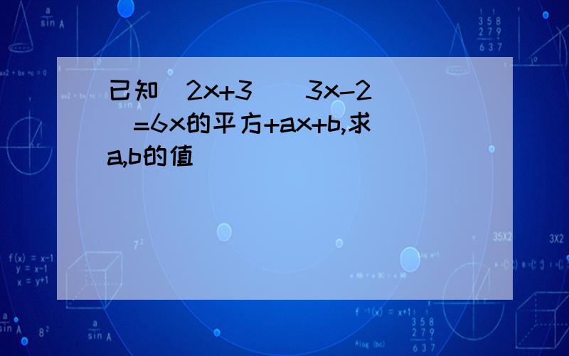 已知(2x+3)(3x-2 )=6x的平方+ax+b,求a,b的值