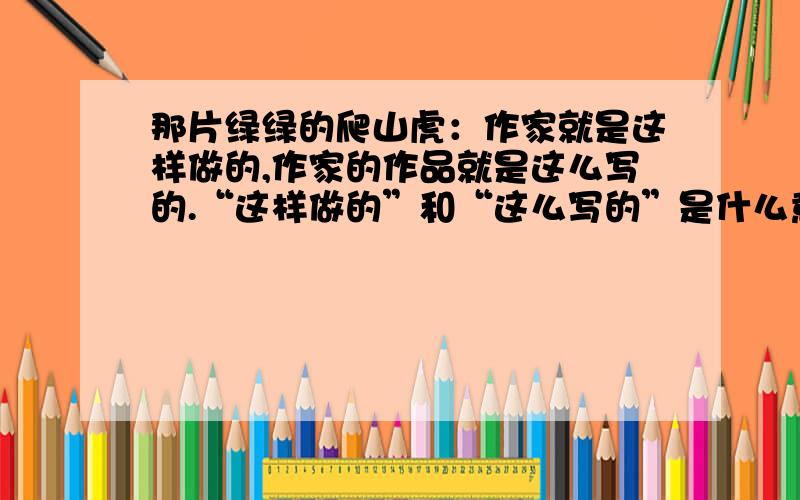 那片绿绿的爬山虎：作家就是这样做的,作家的作品就是这么写的.“这样做的”和“这么写的”是什么意思?