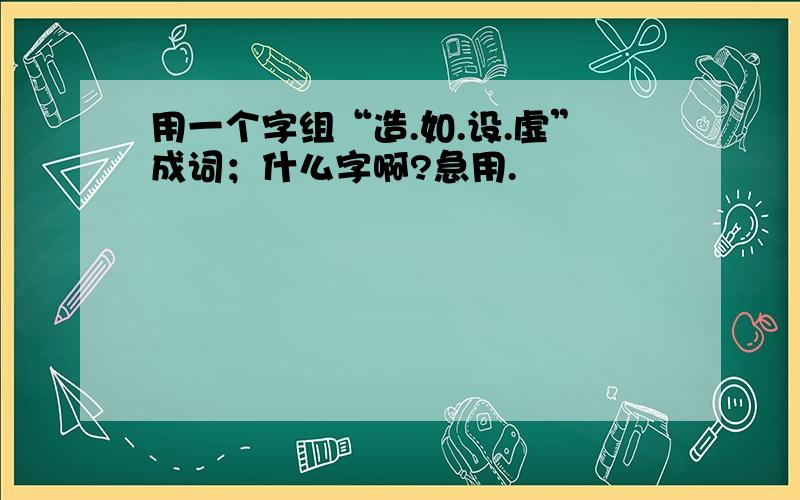 用一个字组“造.如.设.虚”成词；什么字啊?急用.