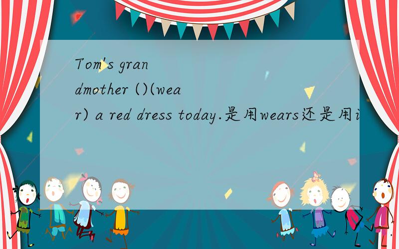 Tom's grandmother ()(wear) a red dress today.是用wears还是用i