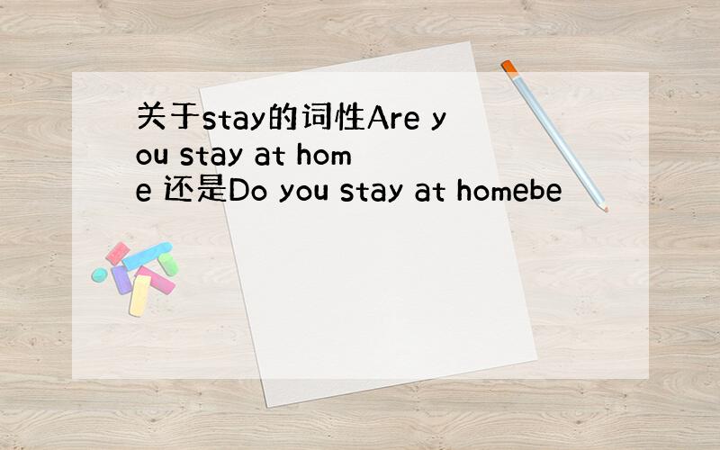 关于stay的词性Are you stay at home 还是Do you stay at homebe